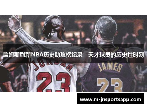 詹姆斯刷新NBA历史助攻榜纪录：天才球员的历史性时刻