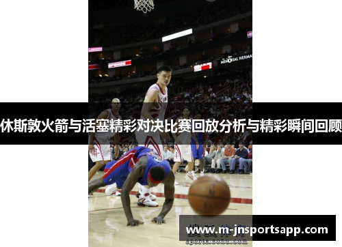 休斯敦火箭与活塞精彩对决比赛回放分析与精彩瞬间回顾