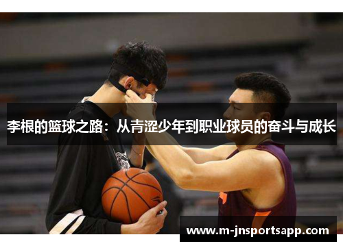 李根的篮球之路：从青涩少年到职业球员的奋斗与成长