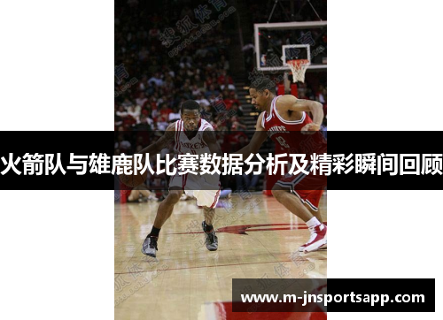 火箭队与雄鹿队比赛数据分析及精彩瞬间回顾