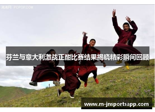芬兰与意大利激战正酣比赛结果揭晓精彩瞬间回顾