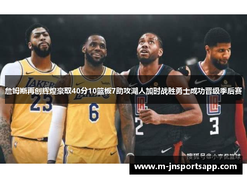 詹姆斯再创辉煌豪取40分10篮板7助攻湖人加时战胜勇士成功晋级季后赛