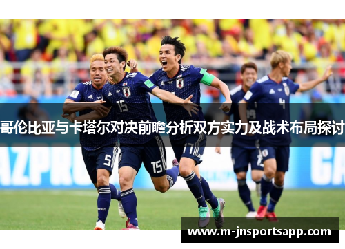 哥伦比亚与卡塔尔对决前瞻分析双方实力及战术布局探讨