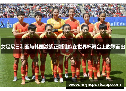 女足尼日利亚与韩国激战正酣谁能在世界杯舞台上脱颖而出