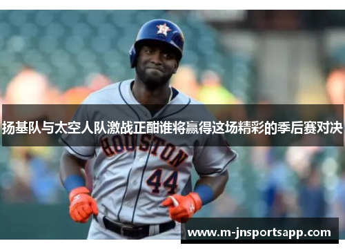 扬基队与太空人队激战正酣谁将赢得这场精彩的季后赛对决