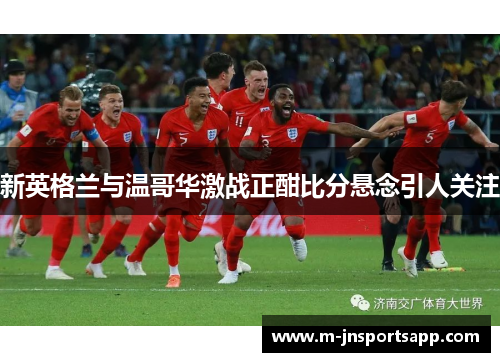 新英格兰与温哥华激战正酣比分悬念引人关注