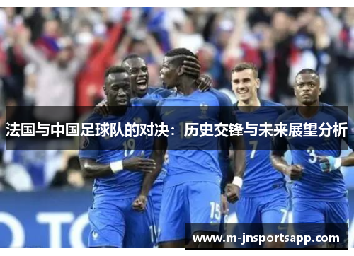 法国与中国足球队的对决：历史交锋与未来展望分析