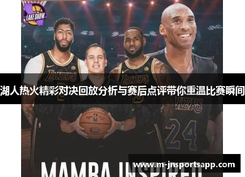湖人热火精彩对决回放分析与赛后点评带你重温比赛瞬间